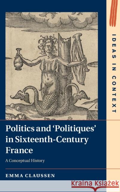 Politics and ‘Politiques' in Sixteenth-Century France: A Conceptual History Emma Claussen (University of Cambridge) 9781108844178 Cambridge University Press