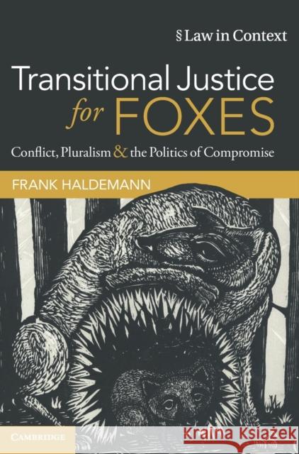 Transitional Justice for Foxes: Conflict, Pluralism and the Politics of Compromise Frank Haldemann 9781108844222