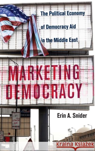Marketing Democracy: The Political Economy of Democracy Aid in the Middle East Snider, Erin A. 9781108844260 Cambridge University Press