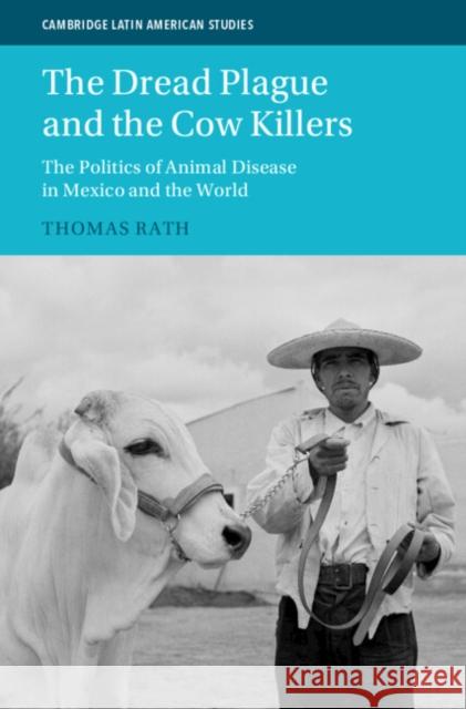 The Dread Plague and the Cow Killers: The Politics of Animal Disease in Mexico and the World Thomas Rath 9781108844482