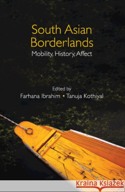 South Asian Borderlands: Mobility, History, Affect Farhana Ibrahim (Indian Institute of Technology, Delhi), Tanuja Kothiyal 9781108844512