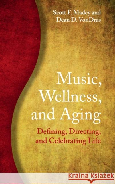 Music, Wellness, and Aging: Defining, Directing, and Celebrating Life Scott F. Madey Dean D. Vondras 9781108844697 Cambridge University Press