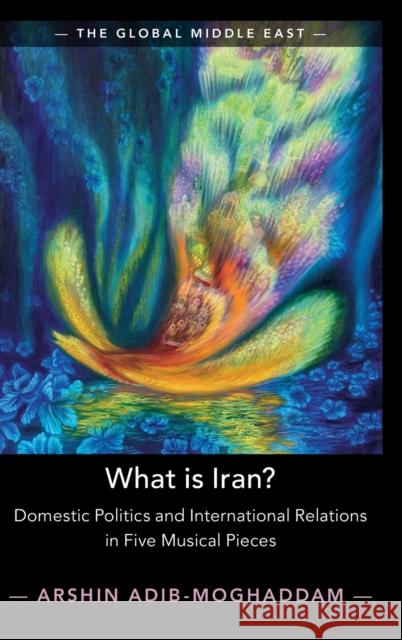 What Is Iran?: Domestic Politics and International Relations in Five Musical Pieces Arshin Adib-Moghaddam 9781108844703 Cambridge University Press