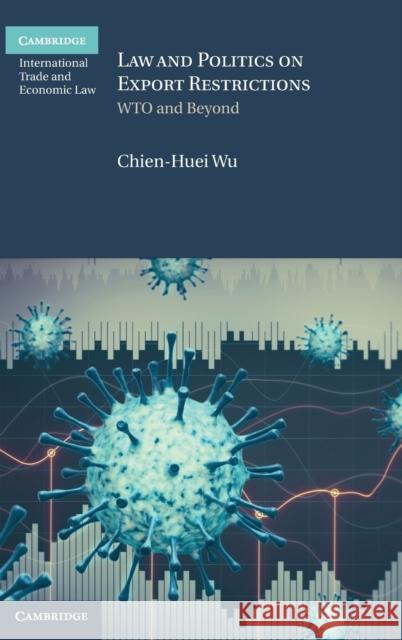 Law and Politics on Export Restrictions: Wto and Beyond Chien-Huei Wu 9781108844789