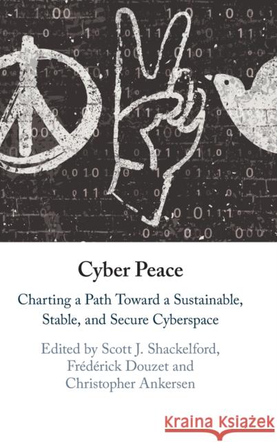 Cyber Peace: Charting a Path Toward a Sustainable, Stable, and Secure Cyberspace Shackelford, Scott J. 9781108845038