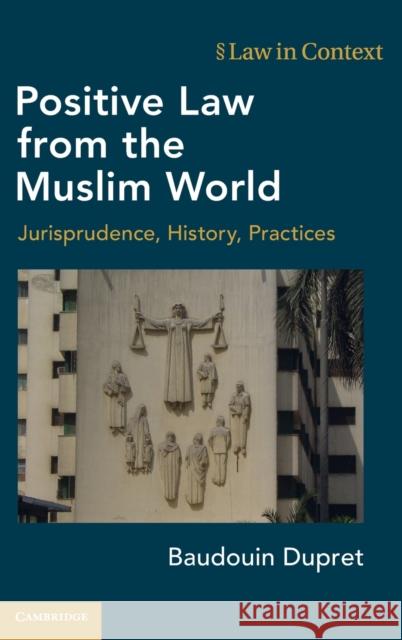 Positive Law from the Muslim World: Jurisprudence, History, Practices Baudouin Dupret 9781108845212 Cambridge University Press