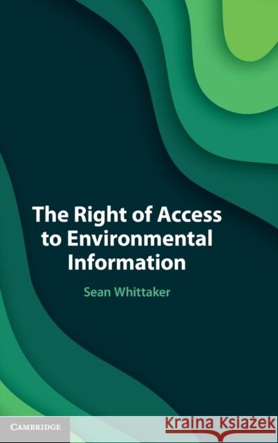 The Right of Access to Environmental Information Sean Whittaker 9781108845236