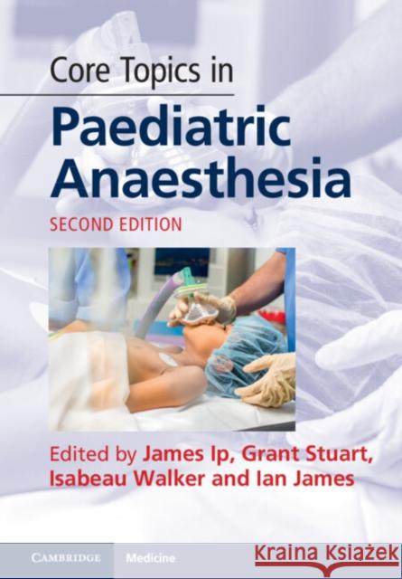 Core Topics in Paediatric Anaesthesia James Ip Grant Stuart Isabeau Walker 9781108845304