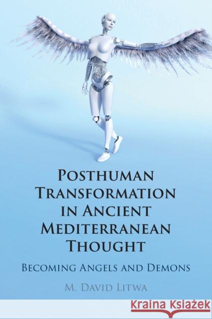 Posthuman Transformation in Ancient Mediterranean Thought: Becoming Angels and Demons M. David Litwa (Australian Catholic University, Melbourne) 9781108926058 Cambridge University Press
