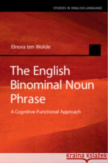 The English Binominal Noun Phrase: A Cognitive-Functional Approach Elnora (Universitat Graz, Austria) ten Wolde 9781108926164