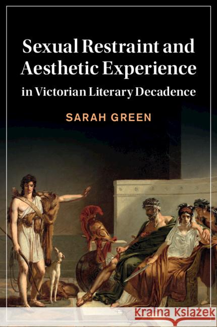 Sexual Restraint and Aesthetic Experience in Victorian Literary Decadence Sarah (University of Oxford) Green 9781108926683 Cambridge University Press