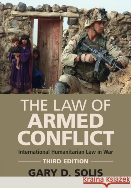 The Law of Armed Conflict: International Humanitarian Law in War Gary D. Solis (United States Military Academy) 9781108926935