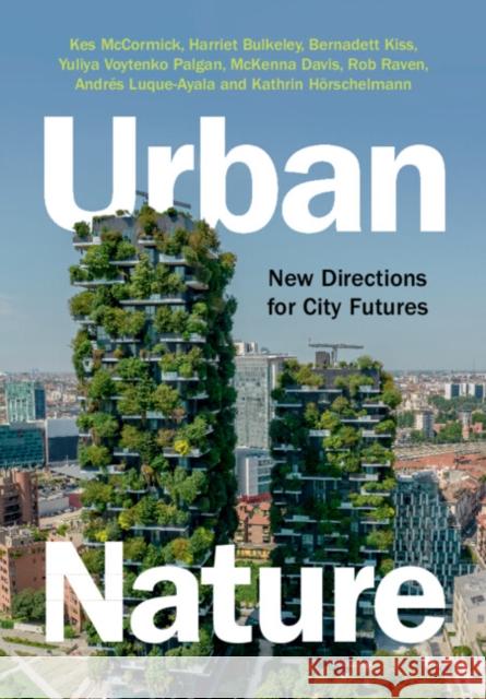 Urban Nature: New Directions for City Futures Kes McCormick Bernadett Kiss Yuliya Voytenk 9781108927017 Cambridge University Press