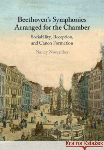 Beethoven's Symphonies Arranged for the Chamber: Sociability, Reception, and Canon Formation Nancy (University of Auckland) November 9781108927116 Cambridge University Press