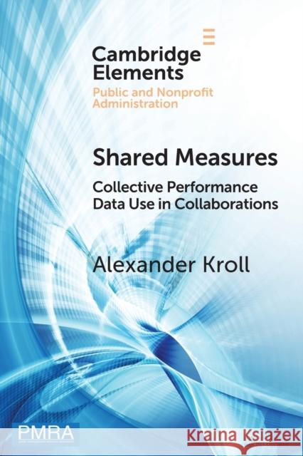 Shared Measures: Collective Performance Data Use in Collaborations Kroll, Alexander 9781108927611 Cambridge University Press