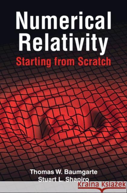 Numerical Relativity: Starting from Scratch Thomas W. Baumgarte (Bowdoin College, Maine), Stuart L. Shapiro (University of Illinois, Urbana-Champaign) 9781108928250