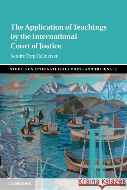 The Application of Teachings by the International Court of Justice Sondre Torp (Universitetet i Tromso, Norway) Helmersen 9781108928328