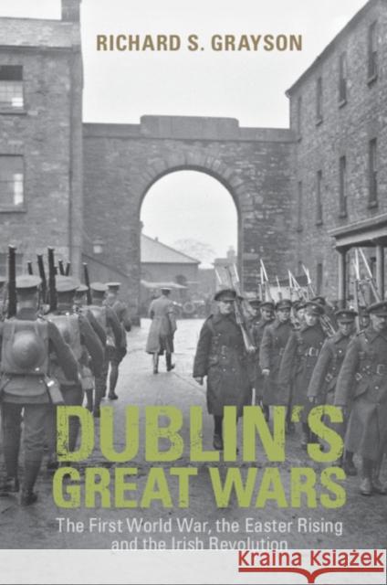 Dublin's Great Wars: The First World War, the Easter Rising and the Irish Revolution Grayson, Richard S. 9781108930628 Cambridge University Press