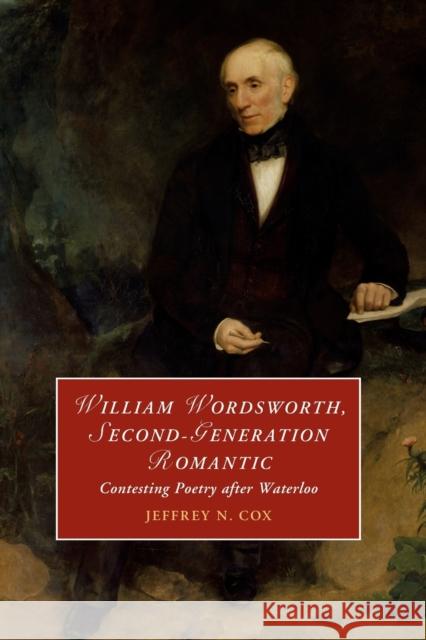 William Wordsworth, Second-Generation Romantic: Contesting Poetry after Waterloo Jeffrey (University of Colorado Boulder) Cox 9781108931236 Cambridge University Press