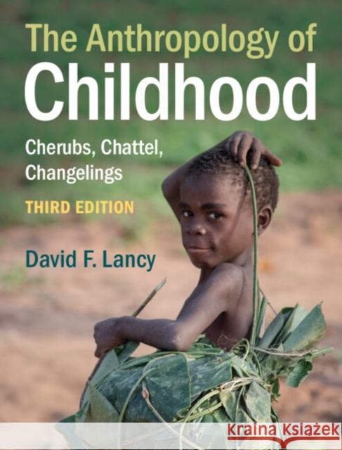 The Anthropology of Childhood: Cherubs, Chattel, Changelings David F. Lancy 9781108931991