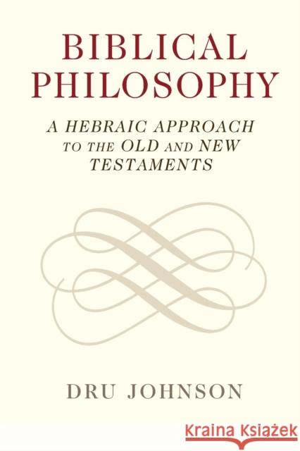 Biblical Philosophy: A Hebraic Approach to the Old and New Testaments Johnson, Dru 9781108932691 Cambridge University Press