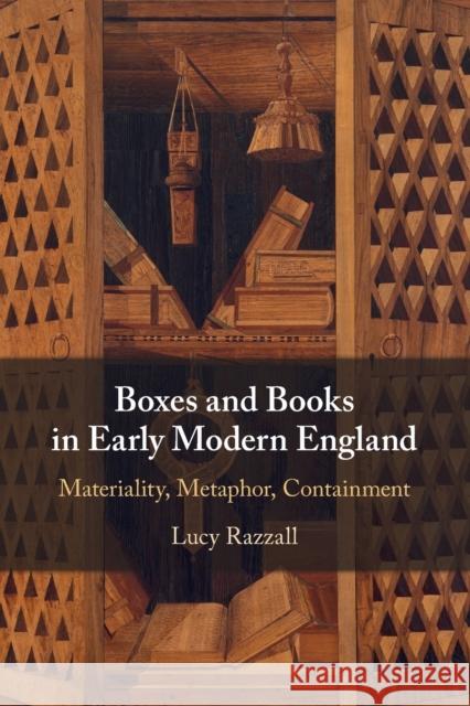 Boxes and Books in Early Modern England: Materiality, Metaphor, Containment Lucy Razzall 9781108932745 Cambridge University Press