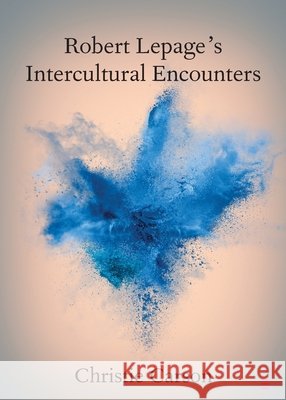 Robert Lepage's Intercultural Encounters Christie Carson 9781108940481