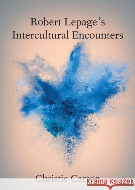 Robert Lepage's Intercultural Encounters Christie Carson 9781108940481