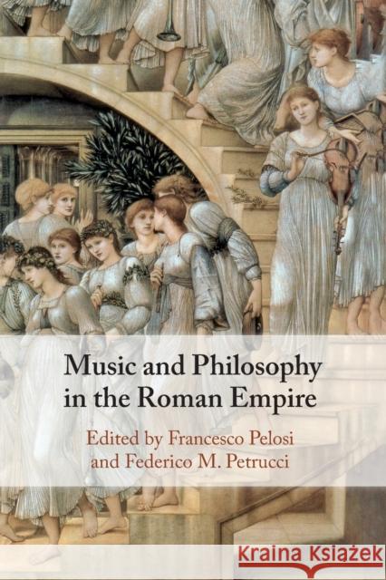 Music and Philosophy in the Roman Empire Francesco Pelosi (Università degli Studi, Pisa), Federico M. Petrucci (Università degli Studi di Torino, Italy) 9781108940955