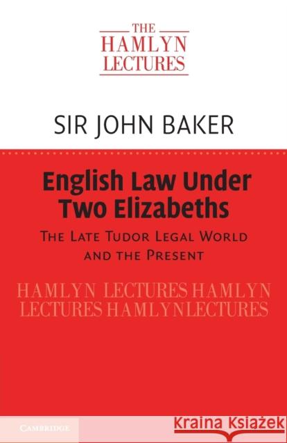 English Law Under Two Elizabeths: The Late Tudor Legal World and the Present Sir John Baker (University of Cambridge) 9781108947329 Cambridge University Press