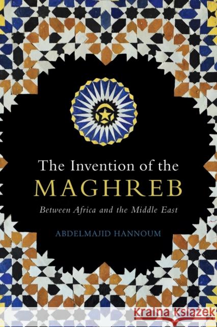 The Invention of the Maghreb: Between Africa and the Middle East Abdelmajid Hannoum 9781108947763 Cambridge University Press