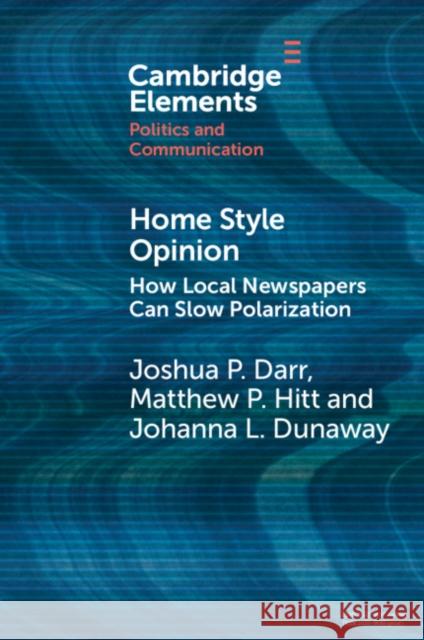 Home Style Opinion: How Local Newspapers Can Slow Polarization Joshua P. Darr Matthew P. Hitt Johanna L. Dunaway 9781108948098 Cambridge University Press