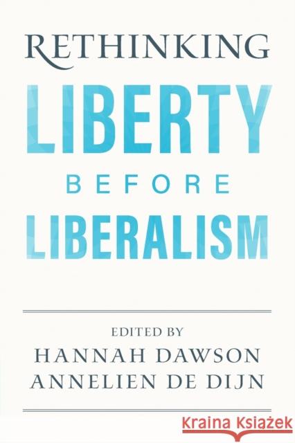 Rethinking Liberty before Liberalism Hannah Dawson (King's College London), Annelien de Dijn (Universiteit Utrecht, The Netherlands) 9781108948395