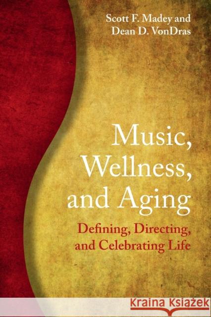 Music, Wellness, and Aging: Defining, Directing, and Celebrating Life Scott F. Madey Dean D. Vondras 9781108948739 Cambridge University Press
