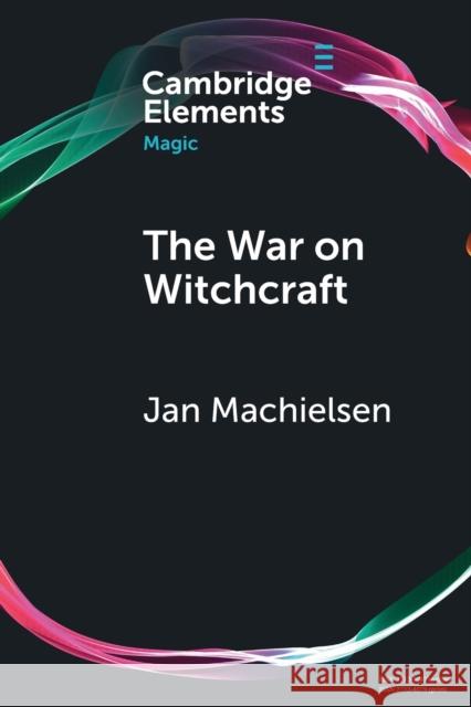 The War on Witchcraft: Andrew Dickson White, George Lincoln Burr, and the Origins of Witchcraft Historiography Jan Machielsen 9781108948746