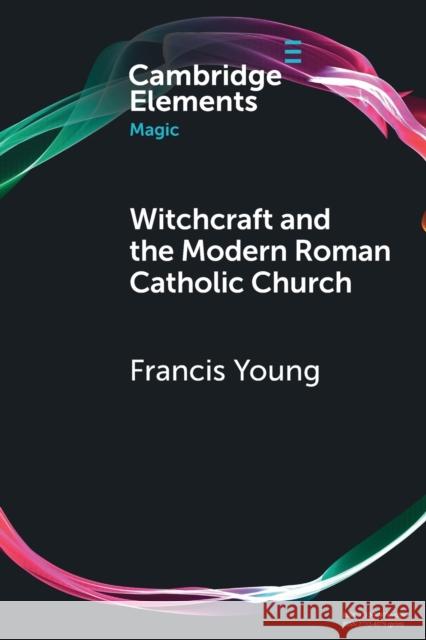 Witchcraft and the Modern Roman Catholic Church Young, Francis 9781108948753