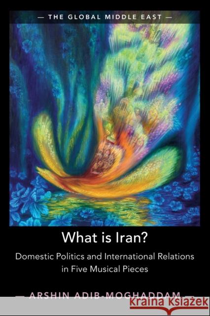 What Is Iran?: Domestic Politics and International Relations in Five Musical Pieces Arshin Adib-Moghaddam 9781108948760 Cambridge University Press