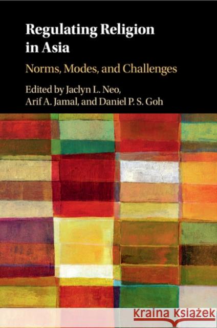 Regulating Religion in Asia: Norms, Modes, and Challenges Jaclyn L. Neo (National University of Singapore), Arif A. Jamal (National University of Singapore), Daniel P. S. Goh (Na 9781108949316 Cambridge University Press