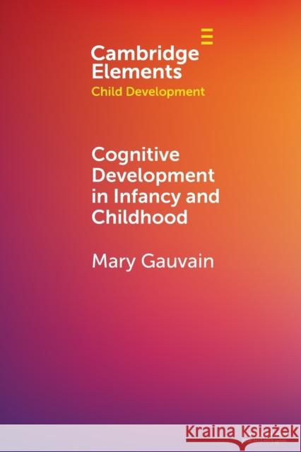 Cognitive Development in Infancy and Childhood Mary (University of California, Riverside) Gauvain 9781108958127 Cambridge University Press