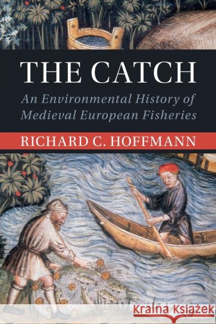 The Catch: An Environmental History of Medieval European Fisheries Hoffmann, Richard C. 9781108958202