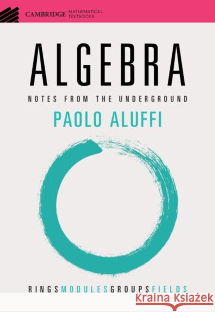 Algebra: Notes from the Underground Paolo Aluffi (Florida State University)   9781108958233