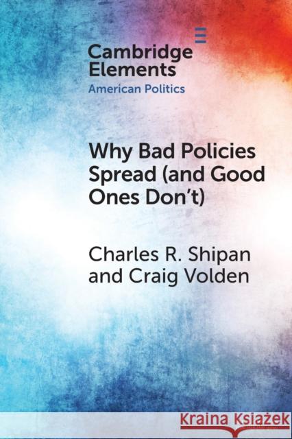 Why Bad Policies Spread (and Good Ones Don't) Charles R. Shipan Craig Volden 9781108958363
