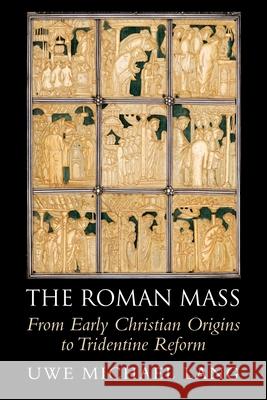 The Roman Mass: From Early Christian Origins to Tridentine Reform Uwe Michael (St Mary's University, Twickenham, London) Lang 9781108958455 Cambridge University Press