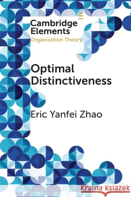 Optimal Distinctiveness: A New Agenda for the Study of Competitive Positioning of Organizations and Markets Zhao, Eric Yanfei 9781108964876