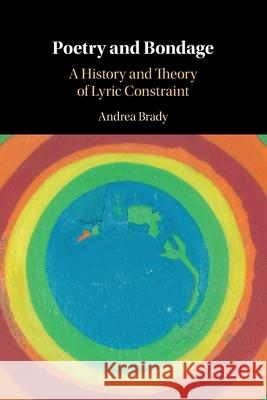 Poetry and Bondage: A History and Theory of Lyric Constraint Andrea (Queen Mary University of London) Brady 9781108964937