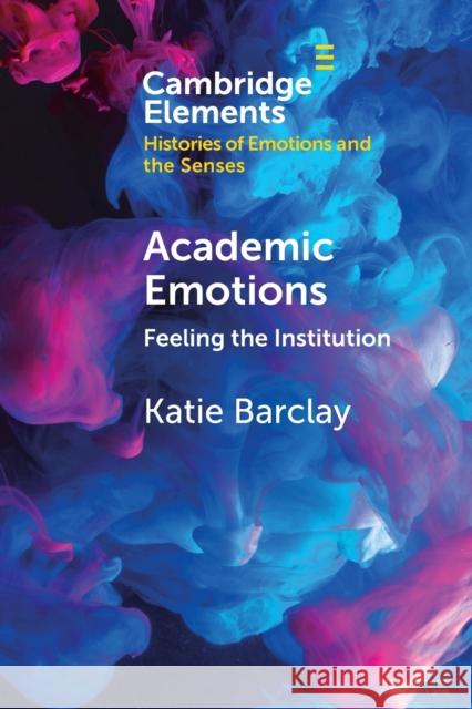 Academic Emotions: Feeling the Institution Barclay, Katie 9781108964944