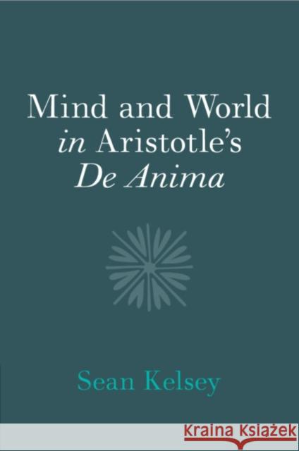 Mind and World in Aristotle's De Anima Sean (University of Notre Dame, Indiana) Kelsey 9781108965873