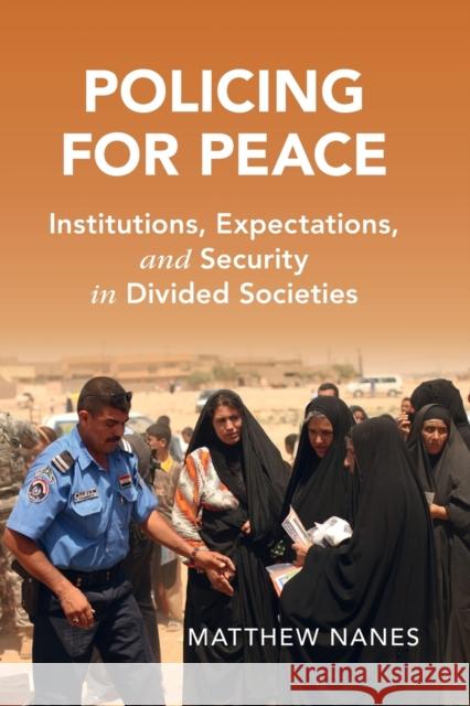 Policing for Peace: Institutions, Expectations, and Security in Divided Societies Nanes, Matthew 9781108969680 Cambridge University Press