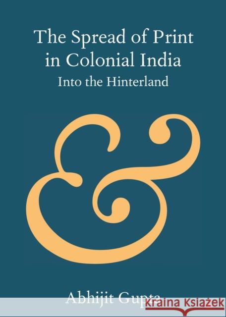 The Spread of Print in Colonial India: Into the Hinterland Gupta, Abhijit 9781108969833 Cambridge University Press