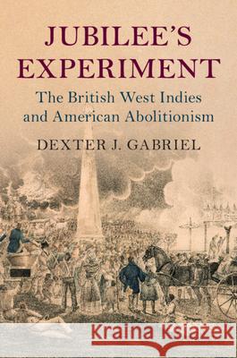 Jubilee's Experiment: The British West Indies and American Abolitionism Dexter J. (University of Connecticut, Storrs) Gabriel 9781108969840 Cambridge University Press